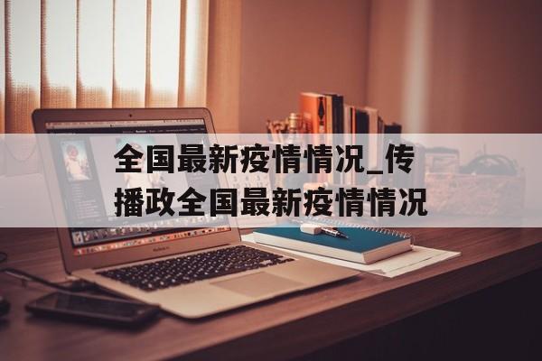 全国最新疫情情况_传播政全国最新疫情情况