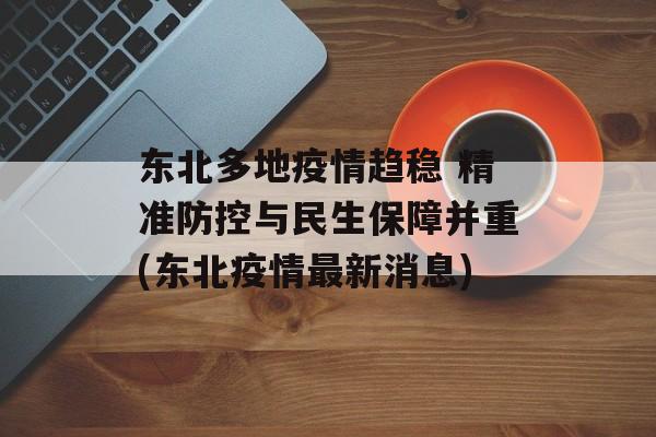 东北多地疫情趋稳 精准防控与民生保障并重(东北疫情最新消息)