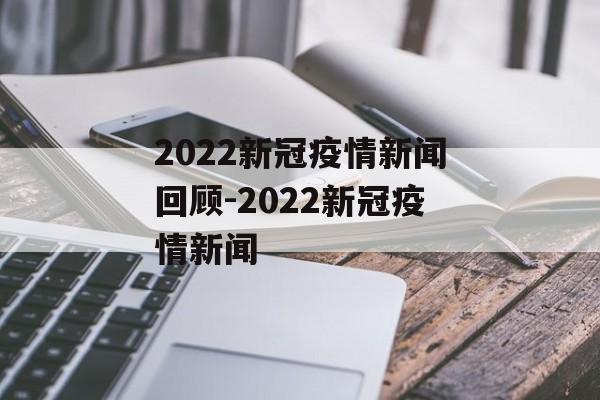 2022新冠疫情新闻回顾-2022新冠疫情新闻
